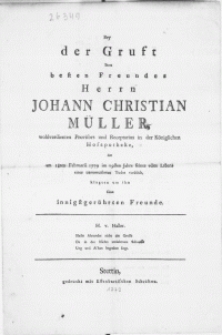 Bey der Gruft Ihres besten Freundes Herrn Johann Christian Müller [...] Receptarius in der Königlichen Hofapotheke, der am 18ten Februarii 1779 im 29sten Jahre seines edlen Lebens eines [...] Todes verblich, klagten um ihn seine [...] Freunde