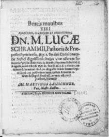 Beatis manibus Viri [...] Dn. M. Lucae Schrammii, Pastoris & Praepositi Pyriziensis [...] hujus vitae usuram sumentis Pyriziae anno 1602. 23. Martij; deponentis Stetini 28. Augusti, anno [...] 1638 [...] humandi ibid 30. Augusti [...] ut [...] exeqviarum honores omnes [...] Studiosi juvenes officiose praesent