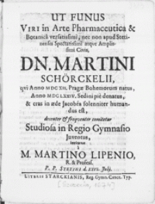 Ut Funus Viri in Arte Pharmaceutica & Botanica [...] Dn. Martini Sch&ouml;rckelii, qvi [...] Anno M DC LXXIV. Sedini pie denatus, & cras in aede Jacobea [...] humandus est, decenter & frequentur comitetur Studiosa in Regio Gymnasio Juventus