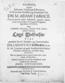 Gamelia, Qvibus Solennem Nuptiarum Festivitatem[...] Viri Dn. M. Adami Fabricii, Concionatoris aulici Salmensis [...] meriti, jamq; vocati Pastoris & Praepositi Wolgastani [...] Sponsi, cum [...] Foemina Engel Wulfrathin, Viri [...] Dn. Ludovici Volbrechts [...] U.M. Licentiati & apud Stralsundenses Practici [...] vidua, Sponsa Die 20. Januarii Anni [...] 1662. Stralsundi celebrandam favoris, honoris [...] voluerunt Amici Stetinenses