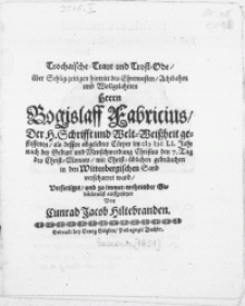 Trochaische-Traur- und Trost-Ode, &uuml;ber [...] Hintritt des [...] Herrn Bogislaff Fabricius der H. Schrifft und Welt-Weissheit geflissenen, als dessen [...] C&ouml;rper im MDCLI. Jahr [...] den 7. Tag des Christ-Monats [...] in den Wittenbergischen Sand verscharret ward