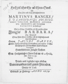 Hochzeitlicher Ehe- un[d] Ehren-Stock. Alss der[...] Herrn Martinus Rangke [...] Elector. Brandeb. Advocatus Ordinarius, [...] mit der[...] Jungfer Barbara, des [...] Herren Jacobi Hanen, [...] Jungfer Tochter, Sein Hochzeitliches Ehren-Fest am 18. Aprilis, Im Jahr 1659. beging. Belobt und beglücket von etlichen Anverwandten und guten Freunden [...]