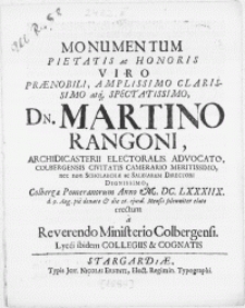 Monumentum Pietatis Ac Honoris Viro [...] Dn. Martino Rangoni, [...] Colbergensis Civitatis Camerario [...] nec non Scholarchae ac Salinarum Directori [...] Colbergae Pomeranorum Anno M.DC.LXXXIIX. d.9. Aug. pie denato & die 26. ejusd. Mensis [...] elato erectum a Reverendo Ministerio Colbergensi, Lycei ibidem Collegiis & Cognatis