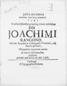 Justa Solemnia Inopinis Beatisq; Manibus Viri [...] Dn. Joachimi Rangonis Inclutae Reipublicae Colbergensis Camerarii [...] Patritii primarii, Ob praeclara in patriam merita ab Amicis & Fautoribus persoluta Anno Salutis MDCLXIX