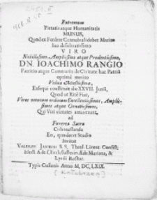 Extremum Pietatis atqve Humanitatis Munus, Quod ex Foedere Connubiali debet Marito suo [...] Viro [...] Dn. Joachimo Rangio Patritio atqve Camerario de Civitate hac Patria optime merito Vidua [...] Exsequi constituit die XXVII. Junii. Quod ut Rite Fiat, Viros omnium ordinum Excellentissimos [...] Qui Viri virtutes amaverunt [...]