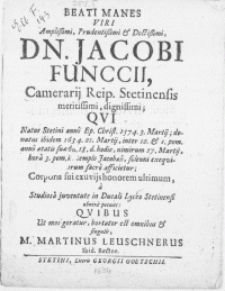 Beati Manes Viri [...] Dn. Jacobi Funccii, Camerarij Reip. Stetinensis [...] Qvi [...] denatus [...] 1634. 21. Martij [...] 27. Martij [...] in templo Jacobaeo solenni exeqviarum sacro afficietur; Corpus sui exuvijs honorem ultimum, a Studiosa juventute in Ducali Lyceo Stetinensis obnixe petunt [...]