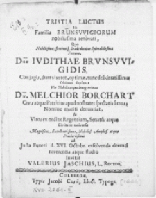 Trista Luctus In Familia Brunsvvigiorum nobilissima renovati, quo [...] Feminae [...] Ivdithae Brvnsvvigidis Conjugis [...] Vir Dn. Melchior Borchart Civis atque Patritius apud nostrates spectatis simus [...] & Viros ex ordine Regentium, Senatus atque Civitatis universae Magnificos [...] ad Justa Funeri d. XVI. Octobr.[...]