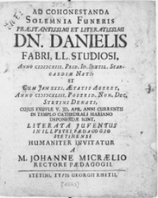 Ad cohonestanda solemnia funeris [...] Dn. Danielis Fabri, LL. Studiosi [...] Anno MDCXLIII. Postrid. Non. Dec. Stetini denati, cujus exuviae vi. Id. Apr. Anni currentis in templo Cathedrali Mariano deponendae sunt, literata Juventus in [...] Paedagogio Stetinensi [...]