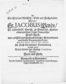 Als Der Weyland [...] Hr. Jacobus Wendt, Sr. Churfürstl. Durchl. zu Brandenb. Wolverordnet-gewesener Hinter-Pommerischer Land-Rath, Und viel Jähriger [...] Burgermeister Stadt, Den XVI. Octobr. Anno M. DC. LXXXVII. In [...] Versamlung beerdiget ward