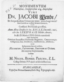 Monumentum Nobilissimi, Consultissimi [...] Viri Dn. Jacobi Wendt, De Stargardiensium Civitate per XXXIV. annos longe [...] Consulis ac ordinis Senatorii Senioris [...] Anno [...] M DC LXXXVII. d. IX. Octobr. denati, In [...] d. XVI. Octobr. tumulandi [...]