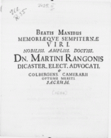 Beatis Manibus Memoriaeqve Sempiternae Viri [...] Dn. Martini Rangonis Dicaster. Elect. Advocati, & Colbergens. Camerarii Optume Meriti. Sacrum