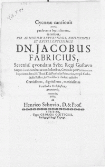 Cycnaeae cantionis quam paulo ante beatissimum excessum Vir [...] Dn. Jacobus Fabricius [...] Generalis per Pomeraniam Superintendens, SS. Theol. D. [...] templi cathedrali Pastoris [...]