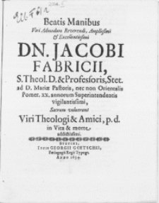 Beatis Manibus Viri [...] Dn. Jacobi Fabricii, S. Theol. D. & Professoris, Stet. ad D. Mariae Pastoris, nec non Orientalis Pomer. XX. annorum Superintendentis [...] Sacrum voluerunt Viri Theologi & Amici, p.d. in Vita & morte addictissimi