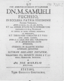 Ut Viro Admodum Reverendo [...] Dn. M. Samueli Fuchsio, In Ecclesia Patria Stetinensi Pastori Vicenario [...] Anno M D CXLIV. Prid. Non. VIIbr. Denato Et IV. Iduum Solenni Luctu Efferendo, Studiosa In [...] Gymnasio Juventus [...]