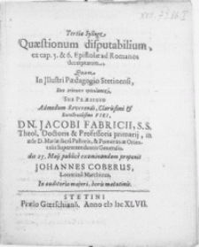 Tertia Sylloge Quaestionum disputabilium, ex cap. 5. & 6. Epistolae ad Romanos decerptarum, quam in [...] Paedagogio Stetinensi [...]