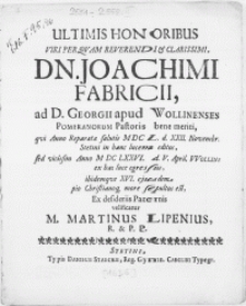 Ultimis honoribus Viri [...] Dn. Joachimi Fabricii, ad D. Georgii apud Wollinenses Pomeranorum Pastoris bene meriti, qvi Anno Reparatae salutis MDCL. d. XXII. Novembr. Stetini in hanc lucem editus, sed vicissim Anno M DC LXXVI. d. V. April. VVollini ex hac luce egressus, ibidemqve XVI. ejusdem pio Christianoq; more sepultus est, Ex desideriis Paternis