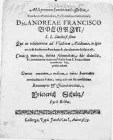 Ad supremum humanitatis officium, Viro-Iuveni [...] Dn. Andreae Francisco Bulgrin, L.L. Studiosissimo Qui in celeberrima ad Viadrum Academia, in ipso aetatis & studiorum flore, beata [...] sublatus est; Cuiusq exuviae, debita solemnitate huc deducta, In monumenta majorum [...] recondendae sunt [...]