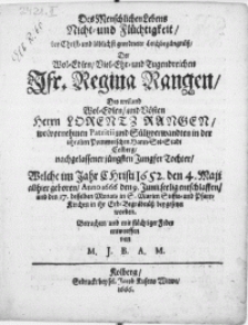 Des Menschlichen Lebens Nicht- und Flüchtigkeit, bey [...] Leichbegängnüss, Der [...] Jfr. Regina Rangen, Des [...] Herrn Lorentz Rangen, [...] Patritii und Sültzverwandten in der [...] Hann-See-Stadt Colberg [...] Jungfer Tochter, welche [...] Anno 1666 den 9. Junii [...] entschlaffen, und den 17. desselben Monats in S. Marien Stiffts- und Pfarr-Kirchen in [...] Erb-Begräbnüss beygesetzet worden [...]