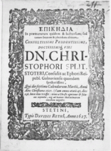 Epikedia in praematurum qvidem [...] sed tamen beatum et placidum obitum [...] Viri Dn. Christophori Splitstoteri, Consulis ac Ephori Reipubl. Golnoviensis qvondam spectatissimi, qvi die septimo Calendarum Martii, anni [...] 1627 [...] in vera Christi agnitione et fiducia expiravit, atqve ad beatum illud animarum concilium migravit