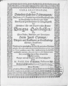 Cura Gravidarum, das ist Bewehrte Cuhr der Schwangeren, [...] bey [...] Leichbegängnüss der [...] Benigna Gedebuschen, des [...] Herrn Jacob Spirings, Bürgers und Kauffmans zu Greiffenberge [...] Haussfrauen, welche [...] den 29. Octobr. [...] im Herrn entschlaffen, und den 2. Novemb. des 1656sten Jahres [...] beygesetzet worden