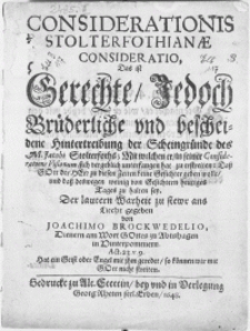 Considerationis Stolterfothianae Consideratio, das ist Gerechte, Jedocj Br&uuml;derliche [...] Hintertreibung der Scheingr&uuml;nde des M. Jacobi Stolterfoths. Mit welchen er, in [...] Consideratione Visionum, sich [...] unterfangen hat zu erstreiten: Dass Gott der Herr zu diesen Zeiten keine Gesichter geben wolle, und [...] deswegen weinig von Gesichtern heutiges Tages zu halten sey [...]