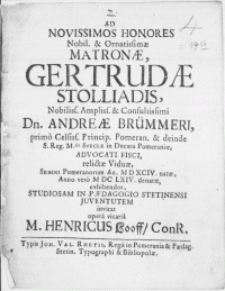 Ad Novissimos Honores Nobil. [...] Matronae, Gertrudae Stolliadis [...] Dn. Andreae Br&uuml;mmeri, primo Celsiss. Princip. Pomeran. [...] Advocati Fisci, relictae Viduae [...] Anno [...] M DC LXIV. denatae, exhibendos, Studiosam in Paedagogio Stetinensi Juventutem