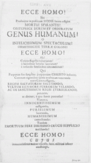 Ecce Homo! Sic Producitur in publicum Hodie lacera effigies Mortui Spirantis! Obstupesce Durum Et Obduratum Genus Humanum! [...] Patronos [...] Maecenates [...] IX. Calendar. April. in Gymnasii nostri Auditorio [...]
