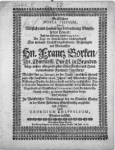 Geistliches Nosce Teipsum, Das ist Nützliche und hochnötige betrachtung Menschliches Lebens, Auss den Worten Hiobs c.14. v.1.2. Am Tage der [...] Leichbegängnuss Des [...] Hn. Frantz Borken, Ihr. Churfurstl. Durchl. zu Brandenburg [...] Kammer-Junckern, welcher den 29. Januarii [...] lauffenden 1656. Jahres [...] im Herrn [...] seelig entschlaffen. Den 7. Maji aber folgends in der Kirchen daselbst, in das Adeliche Erb-Begrabniss [...] beygesetzet worden [...]