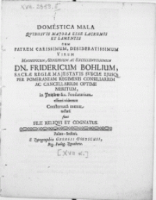 Domestica Mala Qvibusvis Majora Esse Lacrumis Et Lamentis cum Patrem [...] Virum [...] Dn. Fridericum Bohlium, Sacrae Regiae Majestatis Sveciae Ejusq; Per Pomeraniam Regiminis Consiliarium Ac Cancellarium Optime Meritum, in Pritzlow &c. Feudatarium efferi viderent Consternata mente testati sunt Filii Reliqvi Et Cognatus