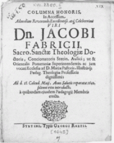 Columna Honoris, In Accessum [...] Viri Dn. Jacobi Fabricii [...] Theologiae Doctoris, Concinatoris Stetin. Aulici; ut & Orientalis Pomeraniae Superintendentis [...] Paedag. Theologiae Profesoris [...] ad d. 18. Calend. Maii, Anno [...] 1642. [...] introducti, a qvibusdam ejusdem Paedagogii Membris erecta