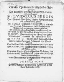 Die letzte Thränen volle Abscheids-Rede zwischen Der [...] Fr. Luidgard Bergin, Des [...] Hr. Lucas Kundenreichen [...] Patritii und Sültzverwandten [...] Wittwen, als auch numehro vor uns eingesarketen Und derer beiden nachgelassenen [...] Kindern [...] als der Frauen Fr. Judith Knndenreichin [!], des Hr. Heinici Tesmars [...] Patriti, und Sültzgenossen Ehe Freundin Wie auch Dem [...] Hr. Christoph. Kundenreich Vornehmen Patritio [...] Gegen den Tag der [...] Bestatung der Entseeleten (so am 5 Junii dieses 1677 Jahres in der Collbergischen Marien Kirchen vollenzogen) [...]