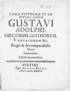 Famae Posthumae Et Immortali Gloriae Gustavi Adolphi, Suecorum [...] Regis & Incomparabilis Herois Consecratum a Musis Stetinensibus