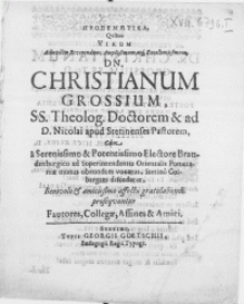 Propemptika, Qvibus Virum [...] Dn. Christianum Grossium, SS. Theolog. Doctorem & [...] Pastorem, cum a [...] Electore Brandenburgico ad Superintendentis Orientalis Pomeraniae munus obeundum vocatus, Stetino Colbergam discenderet