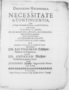 Disputatio Metaphysica de Necessitate & Contingentia, qvam in Regio Gymnasio qvod Stetini est