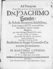 Ad Exeqvias Viro [...] Dn. Joachimo Strecker, in Schola Senatoria [...] Magistro, qvi Anno Redempti Mundi M DC. natus, hoc ipso LXXIV. pie denatus, et proximo VIII. Maji in aede Jacobea [...] humandus est, frequenter [...] eundas, Studiosam in Regio Gymnasio Carolino Juventitem