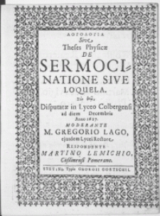 Logologia Sive Theses Physicae De Sermocinatione Sive Loquela [...] Disputatione in Lyceo Colbergensi ad diem [...] Decembris Anno 1627 Moderante M. Gregorio Lago [...] Lycaei Rectore [...] ; respondente Martino Lemichio C&ouml;sslinensi Pomerano