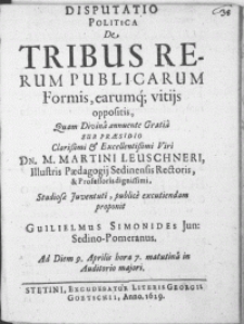 Disputatio Politica De Tribus Rerum Publicarum Formis, earumq[ue] vitijs oppositis [...]