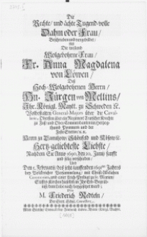 Die Rechte und ächte Tugend-volle Dahm oder Frau, Beschrieben und vorgebildet, Alss Die [...] Frau Anna Magdalena von Löwen, Dess [...] Herrn, Dn. Jürgen von Mellins, Ihr. Königl. Maytt. zu Schweden [...] Generals-Majors über die Cavalerie [...] Hertz-geliebteste Liebste, nach dem Sie Anno 1690. den 20. Junij [...] selig verchieden und Den 5. Februarij [...] 1691ten Jahres bey Volckreicher Versammelung, mit Christ-Adelichen Ceremonien [...] in Ihr Erb-Begräbniss, dem Leibe nach, beygesetzet ward