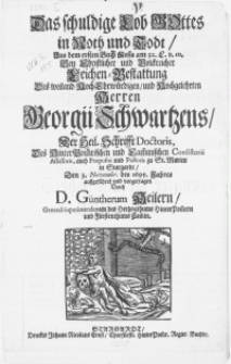 Das schuldige Lob Gottes in Noth und Todt, aus dem ersten Buch Mosis [...] Bey [...] Leichen-Bestattung des [...] Herren Georgii Schwartzens, der Heil. Schrifft Doctoris [...] Den 3. Novembr. des 1695. Jahres