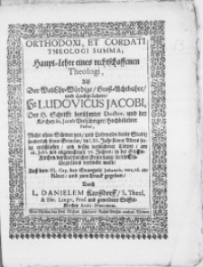 Orthodoxi, et cordati theologi Summa; Haupt-Lehre eines rechtschaffenen Theologi, alss der [...] Hr. Ludovicus Jacobi [...] der Kirchen St. Jacob [...] Pastor [...] seelig entschlaffen, und dessen [...] Cörper, am 16. Julii, des abgewichenen 77. Jahres [...] versencket ward [...]