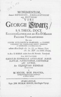 Monumentum, summe Reverendi [...] Viri Georgii Swartz, S.S. Theol. Doct. [...] anno [...] MDCXCV. XX. Octob. denati, in Aede D. Mariae eodem Anno III. Novemb. tumulandi. Cum invitatione omnium Reipublicae Literariae Maecenatum, Patronorum [...] ad exeqvias eundas erectum a M. Nicol. Ben. Pascha, Colleg. Groening. Prof. Publ. ejusdemque ac Scholae Rectore