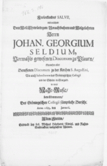 Frolockendes Salve, mit welchem dem [...] Herrn Johan. Georgium Seldium [...] Diaconum zu Plauen, Beruffenen Diaconum zu der Kirchen S. Augustini [...] Subrectorem des Gr&ouml;ninglischen Collegii und der Schulen in Stargard. In einer Nacht-Music, bewillkommeten, des Gr&ouml;ninglischen Collegii samptlische Bursche