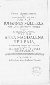 Nuptiis Auspicatissimis, Qvas Nobilissimus Sponsus, Dominus Johannes Müllerus, Med. Doct. ejusdemqve Practicus dexterrimus et [...] Sponsa, Virgo Anna Magdalena Heileria, ad diem secundam Novembr. 1692. celebrabunt, Haec sua dicant vota Seqventia Collegia Electoralia