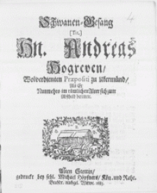 Schwanen-Gesang [Tit.] Hn. Andreas Hogreven [...] Praepositi zu Ukermünd, als Er Nunmehro im rümlichen Alter sich zum Abscheid bereitete