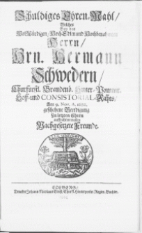 Schuldiges Ehren-Mahl, Welches Bey des [...] Herrn, Hrn. Hermann Schwedern, Churf&uuml;rstl. Brandenb. Hinter-Pommr. Hoff- und Consistorial-Rahts, Am 9. Nov. A. 1686. geschehene Beerdigung Zu letzten Ehren