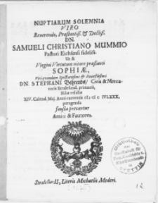 Nuptiarum Solemnia Viro [...] Samueli Christiano Mummio Pastori Eichsensi [...] Ut & Virgini [...] Sophiae, Viri [...] Dn. Stephani Behrends, Civis [...] Stralesun. [...] Filiae relictae XIV. Calend. Maj. [...] M D C IVLXXX