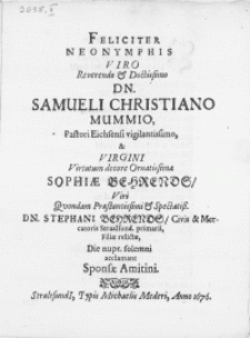 Feliciter Neonymphis Viro [...] Dn. Samueli Christiano Mummio, Pastori Eichsensi [...] & Virgini [...] Sophiae Behrends, Viri [...] Dn. Stephani Behrends, Civis [...] Straalsund.[ ...] Filiae relictae [...]