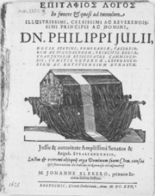 Epitafios Logos In funere & quasi ad tumulum Illustrissimi [...] Dn. Philippi Julii, Ducis Stetini, Pomeraniae [...]. Jussu & autoritae [...] Senatus & Reipub. Stralsundensis, Luctus & extremi obsequij erga Dominum suum Clem. causa ipso funerationis die habitus in Gymnasio Stralsundensi