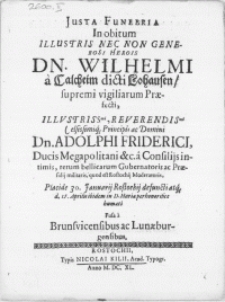 Justa Funebria in obitum Illustris [...] Dn. Wilhelmi a Calcheim dicti Lohausen [...] Principis ac Domini Dn. Adolphi Friderici, Ducis Megapolitani [...] rerum bellicarum Gubernatoris ac Praesidij militaris, quod est Rostochij Moderatoris, Placide 30. Januarij Rostochij defuncti atq[ue] d. 15. Aprilis ibidem in D. Mariae perhonorifice humati