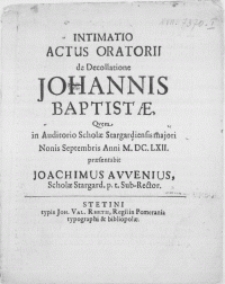 Intimatio Actus Oratorii de Decollatione Johannis Baptistae, Qvem in Auditorio Scholae Stargardiensis [...] Nonis Septembris [...] M.DC.LXII